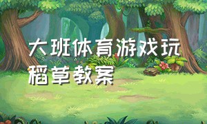 大班体育游戏玩稻草教案