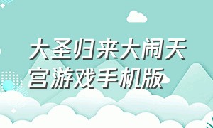 大圣归来大闹天宫游戏手机版