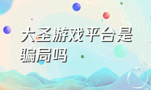 大圣游戏平台是骗局吗