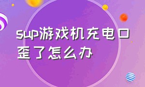 sup游戏机充电口歪了怎么办（游戏机充电口松了怎么办）