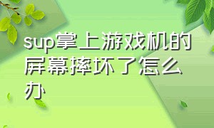 sup掌上游戏机的屏幕摔坏了怎么办