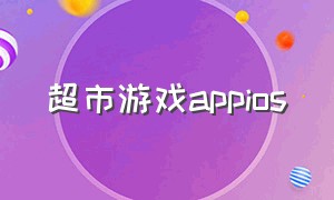 超市游戏appios（流浪超市游戏ios下载）