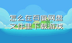 怎么在百度网盘文件里下载游戏