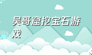 吴哥窟挖宝石游戏（老式手机有吴哥窟的游戏）