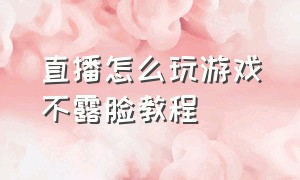 直播怎么玩游戏不露脸教程