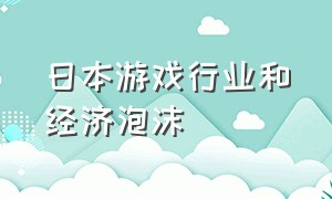 日本游戏行业和经济泡沫（日本游戏产业为什么发达）