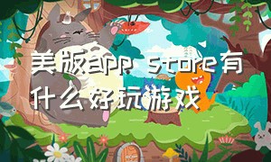 美版app store有什么好玩游戏（苹果美国app有什么好玩的游戏）