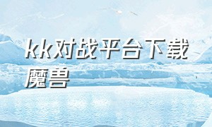 kk对战平台下载魔兽