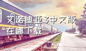 艾诺迪亚3中文版在哪下载（艾诺迪亚3无限金币版下载）