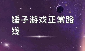 锤子游戏正常路线（锤子游戏正常路线怎么设置）