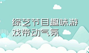 综艺节目趣味游戏带动气氛