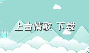 上古情歌 下载