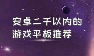 安卓二千以内的游戏平板推荐