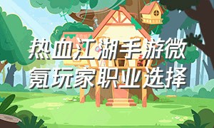 热血江湖手游微氪玩家职业选择