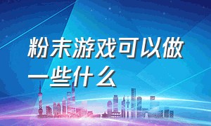 粉末游戏可以做一些什么（粉末游戏正版）