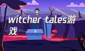 witcher tales游戏