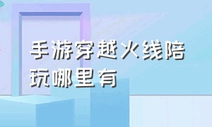 手游穿越火线陪玩哪里有（手游穿越火线陪玩平台都有哪些）