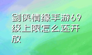 剑侠情缘手游69级上限怎么还开放