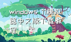 windows 11模拟器中文版下载教程