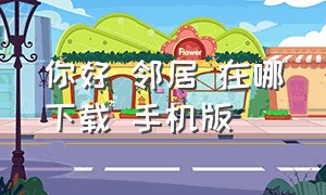 你好 邻居 在哪下载 手机版（你好邻居怎么下载中文版手机版）