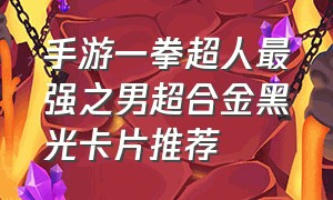 手游一拳超人最强之男超合金黑光卡片推荐（一拳超人手游ssr超合金黑光阵容）