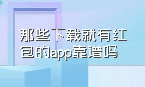 那些下载就有红包的app靠谱吗