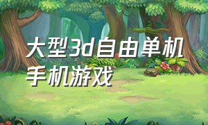 大型3d自由单机手机游戏