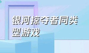 银河掠夺者同类型游戏