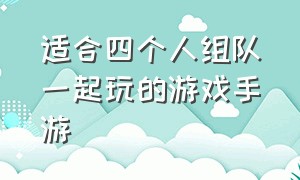 适合四个人组队一起玩的游戏手游