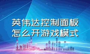 英伟达控制面板怎么开游戏模式