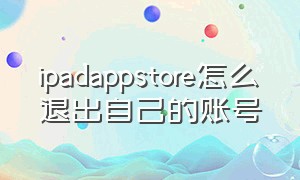 ipadappstore怎么退出自己的账号