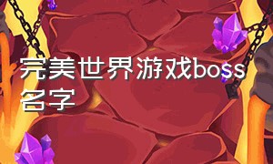 完美世界游戏boss名字（完美世界游戏最强boss是什么）