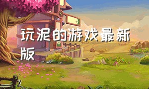 玩泥的游戏最新版