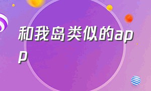 和我岛类似的app（有没有类似岛的游戏）