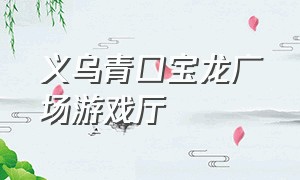 义乌青口宝龙广场游戏厅