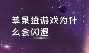 苹果进游戏为什么会闪退（苹果游戏闪退该怎么操作）