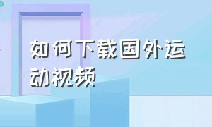 如何下载国外运动视频（运动回放完整视频可下载）