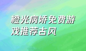 橙光病娇免费游戏推荐古风