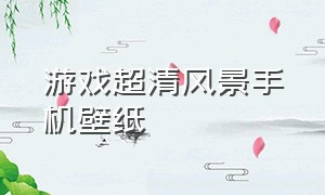 游戏超清风景手机壁纸（高清精美游戏手机壁纸）