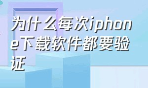 为什么每次iphone下载软件都要验证