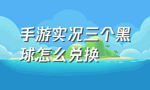 手游实况三个黑球怎么兑换