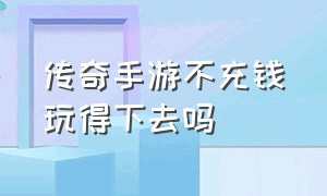 传奇手游不充钱玩得下去吗