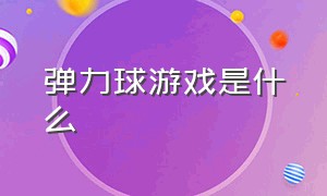 弹力球游戏是什么（有弹力球的那个游戏叫什么）