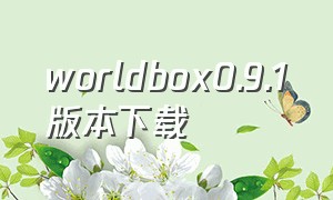 worldbox0.9.1版本下载（worldbox2024最新版下载）