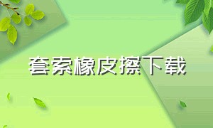 套索橡皮擦下载（橡皮擦套怎么做的）