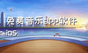 免费音乐app软件ios（免费音乐歌曲下载app）