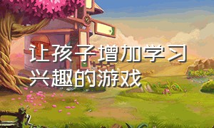 让孩子增加学习兴趣的游戏