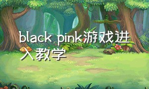 black pink游戏进入教学