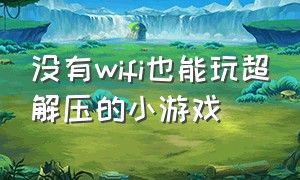 没有wifi也能玩超解压的小游戏（不用wifi也能玩上一整天的小游戏）