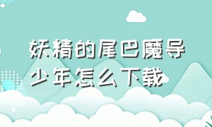 妖精的尾巴魔导少年怎么下载